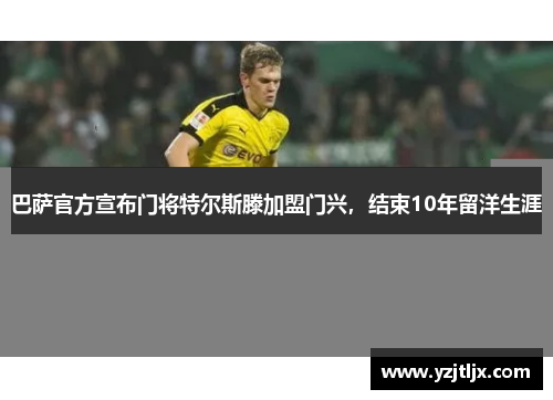 巴萨官方宣布门将特尔斯滕加盟门兴，结束10年留洋生涯