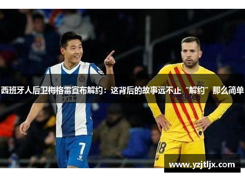 西班牙人后卫梅格雷宣布解约：这背后的故事远不止“解约”那么简单