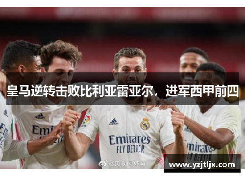 皇马逆转击败比利亚雷亚尔，进军西甲前四