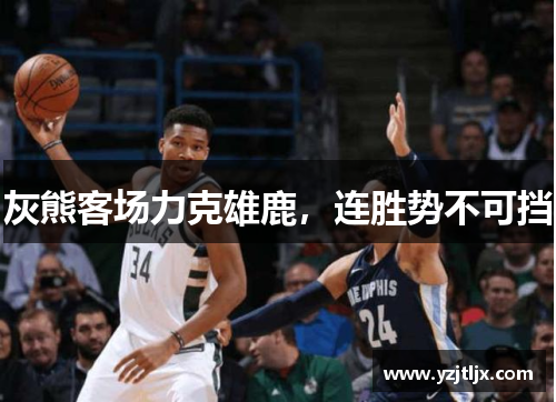 灰熊客场力克雄鹿，连胜势不可挡