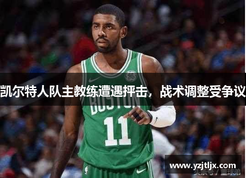 凯尔特人队主教练遭遇抨击，战术调整受争议