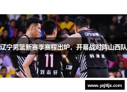 辽宁男篮新赛季赛程出炉，开幕战对阵山西队