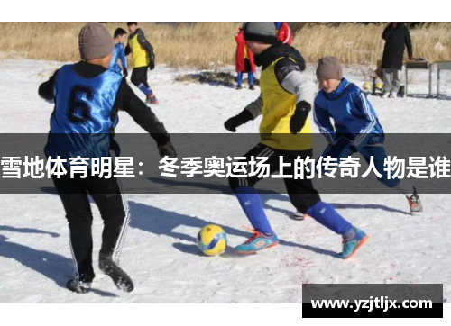 雪地体育明星：冬季奥运场上的传奇人物是谁