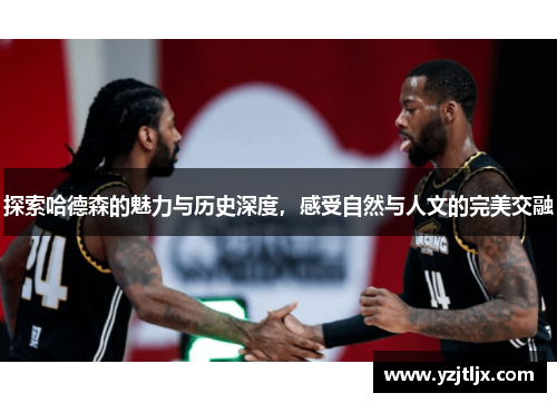 探索哈德森的魅力与历史深度，感受自然与人文的完美交融