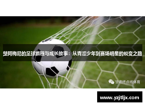 楚阿梅尼的足球旅程与成长故事：从青涩少年到赛场明星的蜕变之路