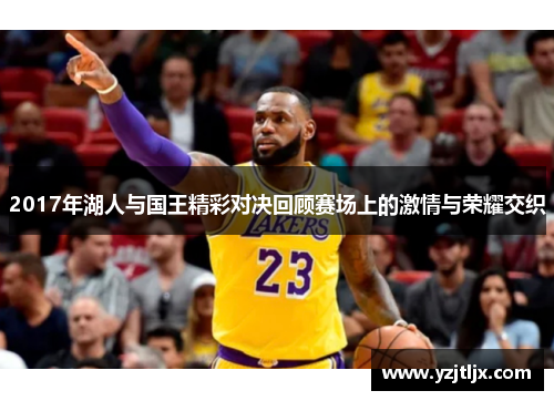 2017年湖人与国王精彩对决回顾赛场上的激情与荣耀交织