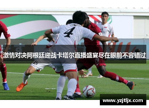 激情对决阿根廷迎战卡塔尔直播盛宴尽在眼前不容错过